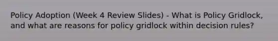 Policy Adoption (Week 4 Review Slides) - What is Policy Gridlock, and what are reasons for policy gridlock within decision rules?