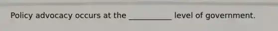 Policy advocacy occurs at the ___________ level of government.