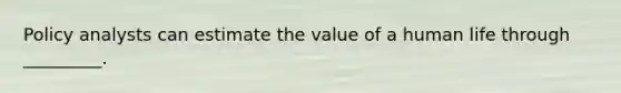 Policy analysts can estimate the value of a human life through _________.