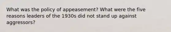 What was the policy of appeasement? What were the five reasons leaders of the 1930s did not stand up against aggressors?