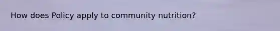 How does Policy apply to community nutrition?