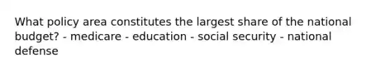 What policy area constitutes the largest share of the national budget? - medicare - education - social security - national defense