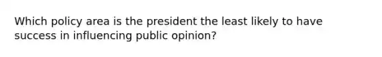 Which policy area is the president the least likely to have success in influencing public opinion?