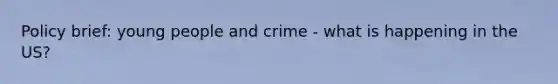 Policy brief: young people and crime - what is happening in the US?