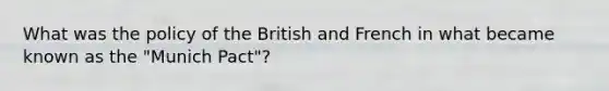 What was the policy of the British and French in what became known as the "Munich Pact"?