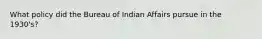 What policy did the Bureau of Indian Affairs pursue in the 1930's?