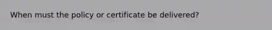 When must the policy or certificate be delivered?