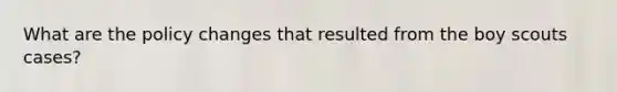What are the policy changes that resulted from the boy scouts cases?