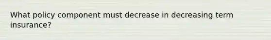 What policy component must decrease in decreasing term insurance?