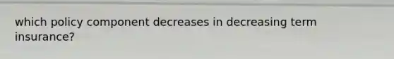 which policy component decreases in decreasing term insurance?