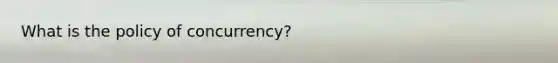 What is the policy of concurrency?