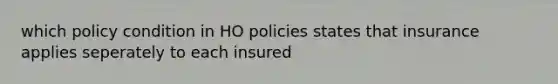 which policy condition in HO policies states that insurance applies seperately to each insured