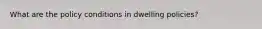What are the policy conditions in dwelling policies?