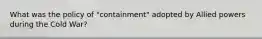 What was the policy of "containment" adopted by Allied powers during the Cold War?