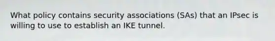 What policy contains security associations (SAs) that an IPsec is willing to use to establish an IKE tunnel.