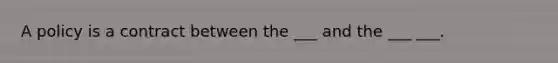 A policy is a contract between the ___ and the ___ ___.