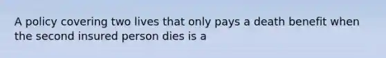 A policy covering two lives that only pays a death benefit when the second insured person dies is a