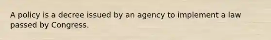 A policy is a decree issued by an agency to implement a law passed by Congress.