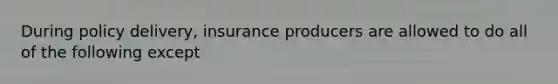 During policy delivery, insurance producers are allowed to do all of the following except