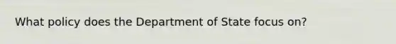 What policy does the Department of State focus on?