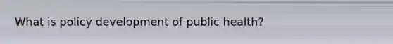 What is policy development of public health?