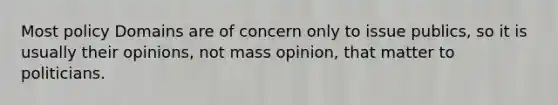 Most policy Domains are of concern only to issue publics, so it is usually their opinions, not mass opinion, that matter to politicians.