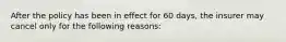 After the policy has been in effect for 60 days, the insurer may cancel only for the following reasons: