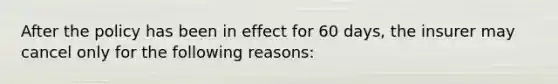 After the policy has been in effect for 60 days, the insurer may cancel only for the following reasons: