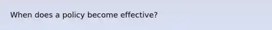 When does a policy become effective?