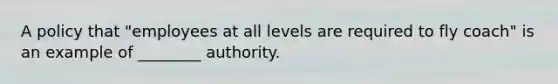 A policy that "employees at all levels are required to fly coach" is an example of ________ authority.