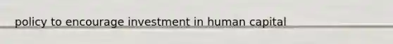 policy to encourage investment in human capital
