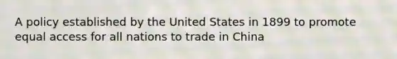 A policy established by the United States in 1899 to promote equal access for all nations to trade in China