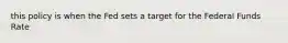 this policy is when the Fed sets a target for the Federal Funds Rate