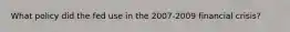 What policy did the fed use in the 2007-2009 financial crisis?