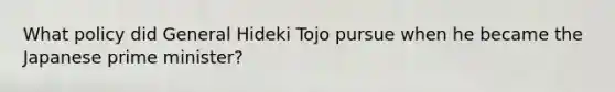 What policy did General Hideki Tojo pursue when he became the Japanese prime minister?