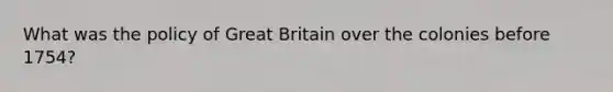 What was the policy of Great Britain over the colonies before 1754?