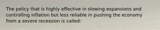 The policy that is highly effective in slowing expansions and controlling inflation but less reliable in pushing the economy from a severe recession is called: