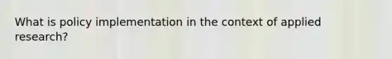 What is policy implementation in the context of applied research?