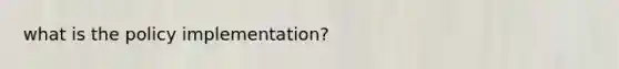 what is the policy implementation?