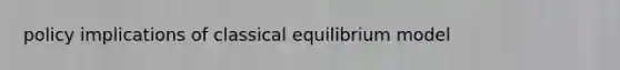 policy implications of classical equilibrium model