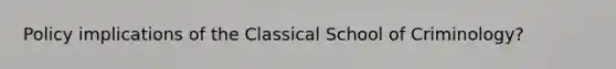 Policy implications of the Classical School of Criminology?