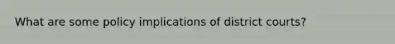 What are some policy implications of district courts?