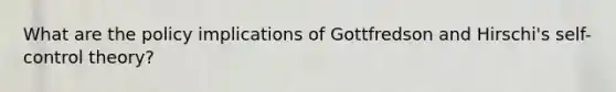 What are the policy implications of Gottfredson and Hirschi's self-control theory?