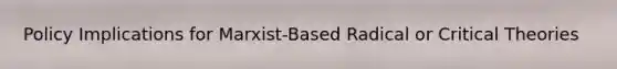 Policy Implications for Marxist-Based Radical or Critical Theories