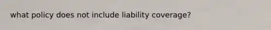 what policy does not include liability coverage?