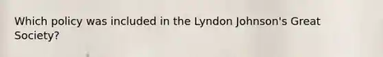 Which policy was included in the Lyndon Johnson's Great Society?