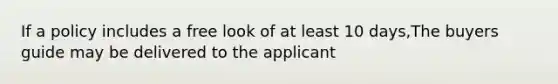 If a policy includes a free look of at least 10 days,The buyers guide may be delivered to the applicant