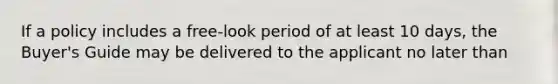If a policy includes a free-look period of at least 10 days, the Buyer's Guide may be delivered to the applicant no later than