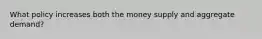 What policy increases both the money supply and aggregate demand?