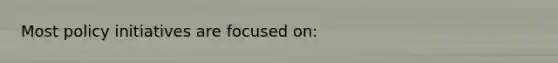 Most policy initiatives are focused on: